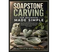 SOAPSTONE CARVING FOR BEGINNERS MADE SIMPLE: Hand Tools, Stone Selection, Dust Control, Finishing Techniques, and 8 Step-by-Step Animal Sculptures, Jewelry, and Home Decor Projects
