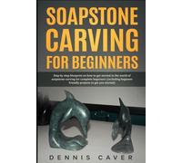 Soapstone Carving for Beginners: Step-By-Step Blueprint on How to Get Started in The World of Soapstone Carving For Complete Beginners (Including Beginner-Friendly Projects to Get You Started)