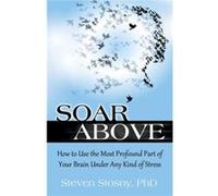 Soar Above: How To Use The Most Profound Part Of Your Brain Under Any Kind Of Stress (Paperback) Steven Stosny, (Auteur)