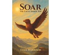 SOAR: The Eagle Inside You: Children's Book About Deliberate and Intentional Actions for Finding Yourself and Becoming Who You Truly Are | 6x9 inches, ... ... Gift, Sales, Mentor, Life Lesson, Courage
