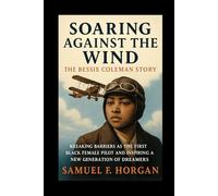 Soaring Against the Wind: The Bessie Coleman Story: Breaking Barriers as the First Black Female Pilot and Inspiring a New Generation of Dreamers