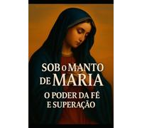 Sob o Manto de Maria O Poder da Fé e Superação