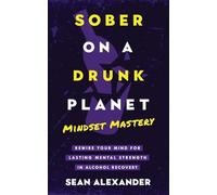 Sober On A Drunk Planet: Mindset Mastery. Rewire Your Mind for Lasting Mental Strength in Alcohol Recovery