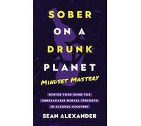 Sober On A Drunk Planet: Mindset Mastery. Rewire Your Mind For Unbreakable Mental Strength In Alcohol Recovery