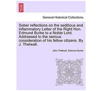 Sober Reflections On The Seditious And Inflammatory Letter Of The Right Hon. Edmund Burke To A Noble Lord. Addressed To The Serious Consideration Of H