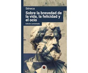 Sobre la brevedad de la vida, la felicidad y el ocio: Edición comentada y con prólogo
