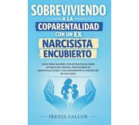 Sobreviviendo a la coparentalidad con un ex narcisista encubierto: Guía para madres con estrategias para establecer límites, protegerse de manipulaciones y salvaguardar el bienestar de sus hijos