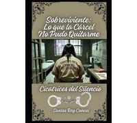 Sobreviviente: Lo que la Cárcel No Pudo Quitarme: Cicatrices del Silencio