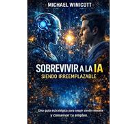 SOBREVIVIR A LA IA. SIENDO IRREEMPLAZABLE: Una guía estratégica para seguir siendo relevante y conservar tu empleo.