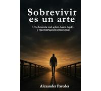 Sobrevivir es un arte: Una historia real de caídas, pérdidas y reconstrucción