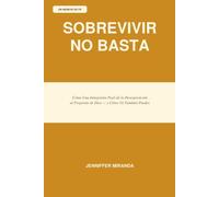 SOBREVIVIR NO BASTA: Cómo una inmigrante pasó de la desesperación al propósito de Dios - y cómo tú también puedes
