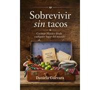 Sobrevivir sin Tacos: Libro de cocina, con vivencias de mexicanos viviendo en el extranjero, que buscan recrear la comida mexicana en cualquier parte del mundo