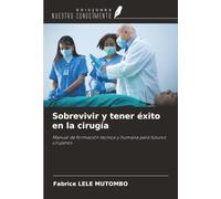 Sobrevivir y tener éxito en la cirugía: Manual de formación técnica y humana para futuros cirujanos