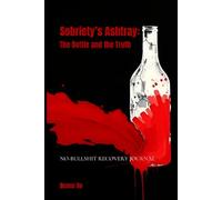 Sobriety’s Ashtray: The Bottle and the Truth: The No-Bullshit Recovery Journal