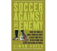 Soccer Against the Enemy: How the World's Most Popular Sport Starts and Fuels Revolutions and Keeps Dictators in Power