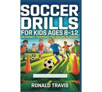 Soccer Drills for Kids Ages 8-12: Beginner Training for Young Players: A Fun Step-by-Step Training Guide to Improve Skills, Speed, and Confidence at Home or on the Field