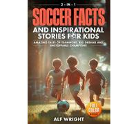 Soccer Facts and Inspirational Stories for Kids: Incredible Tales of Real Heroes, Big Dreams and the Defining Moments That Changed the Game Forever