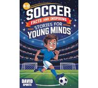 Soccer Facts and Inspiring Stories for Young Minds: 14 Inspirational Stories From Soccer History With More than 60 Facts about Soccer For Young Fans