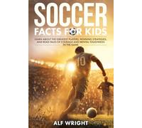 Soccer Facts for Kids: Learn About the Greatest Players, Winning Strategies, and Read Tales of Courage and Mental Toughness in the Game