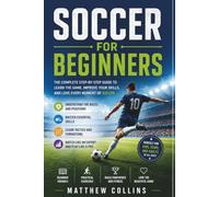 Soccer for Beginners: A Step-by-Step Guide to Understanding the Rules, Positions, Skills, Tactics, and Strategies of Soccer So You Can Watch, Play, and Enjoy the World's Most Popular Game