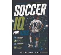Soccer IQ For Kids: How to See the Game, Find Space, Make Better Decisions, and Play Smarter