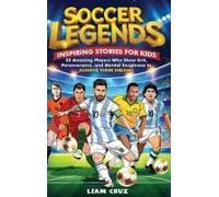 Soccer Legends For Kids: 20 Amazing Players Who Show Grit, Perseverance, And Mental Toughness To Achieve Their Dreams Paperback Book By Liam Cruz