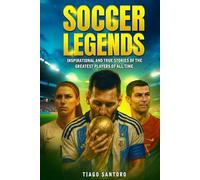 SOCCER LEGENDS: Inspirational and true stories of the greatest players of all time
