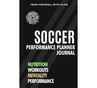 Soccer Performance Planner: The Footballer's Journal - Track Workouts, Optimize Nutrition & Build a Winning Mindset