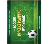 Soccer Practice Planning Workbook: A Framework for Designing Intentional Training Sessions (No Drills Included)