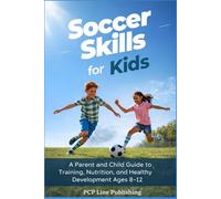 Soccer Skills for Kids: A Parent and Child Guide to Training, Nutrition, and Healthy Development Ages 8-12