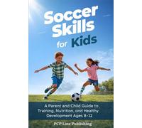 Soccer Skills for Kids: A Parent and Child Guide to Training, Nutrition, and Healthy Development Ages 8-12