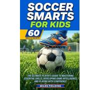 Soccer Smarts for Kids: The ultimate player's guide to mastering essential skills, developing game intelligence, and playing with confidence