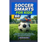 Soccer Smarts for Kids: The ultimate player's guide to mastering essential skills, developing game intelligence, and playing with confidence