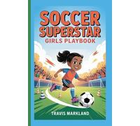 Soccer Superstar: Girls Playbook - Skills, Drills, and Secrets to Unlock Your Full Potential on the Field
