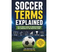 Soccer Terms Explained: A Beginner-Friendly Guide to the Language of the Beautiful Game-Understand Every Rule, Position, Tactic, Statistic, and Match Term with Confidence