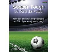 Soccer Tough - Lo Duro del Futbol: Tecnicas Sencillas de Psicologia del Futbol Para Mejorar Tu Juego