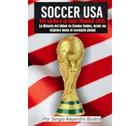 Soccer USA: Del sueño a la Copa Mundial 2026: La historia del fútbol en Estados Unidos, desde sus orígenes hasta el escenario global