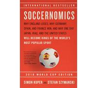 Soccernomics (2018 World Cup Edition): Why England Loses, Why Germany and Brazil Win, and Why the U.S., Japan, Australia, Turkey -- and Even Iraq -- ... the Kings of the World's Most Popular Sport