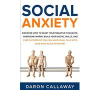 Social Anxiety: Discover How to Quiet Your Negative Thoughts, Overcome Worry, Build Your Social Skills, and Cure Shyness so You Can Have Small Talk with Ease Even as an Introvert