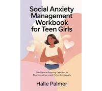 Social Anxiety Management Workbook for Teen Girls: Confidence-Boosting Exercises to Overcome Fears and Thrive Emotionally