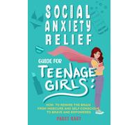 Social Anxiety Relief Guide For Teenage Girls: How to Rewire the Brain From Insecure and Self-Conscious to Brave and Empowered