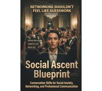Social Ascent Blueprint: Conversation Skills for Social Anxiety, Networking, and Professional Communication
