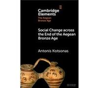 Social Change across the End of the Aegean Bronze Age - Kotsonas Antonis Institute for the Study of the Ancient World New York University - Cambridge Univ Kotsonas Antonis Institute for the Study of t