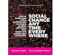 Social Change Anytime Everywhere: How to Implement Online Multichannel Strategies to Spark Advocacy, Raise Money, and Engage your Community