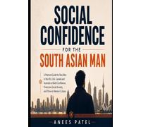 Social Confidence for the South Asian Man: A Practical Guide for Desi Men in the UK, USA, Canada and Australia to Build Confidence, Overcome Social Anxiety, and Thrive in Western Culture