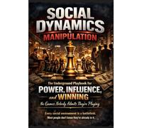 Social Dynamics & Manipulation: The Underground Playbook for Power, Influence, and Winning the Games Nobody Admits They're Playing