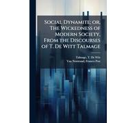 Social Dynamite; or, The Wickedness of Modern Society, From the Discourses of T. De Witt Talmage