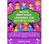Social Emotional Learning for Autistic Kids: Practical Strategies to Build Emotional Intelligence, Self-Awareness, Self-Regulation, and Interpersonal Skills for Children on the Spectrum