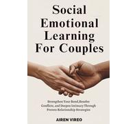 SOCIAL EMOTIONAL LEARNING FOR COUPLES: Strengthen Your Bond, Resolve Conflicts, and Deepen Intimacy through Proven Relationship Strategies