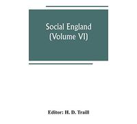 Social England; A Record Of The Progress Of The People In Religion, Laws, Learning, Arts, Industry, Commerce, Science, Literature And Manners, From The Earliest Times To The Present Day (Volume Vi)